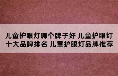 儿童护眼灯哪个牌子好 儿童护眼灯十大品牌排名 儿童护眼灯品牌推荐